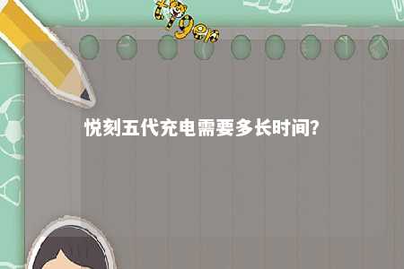 悦刻五代充电需要多长时间？ 
